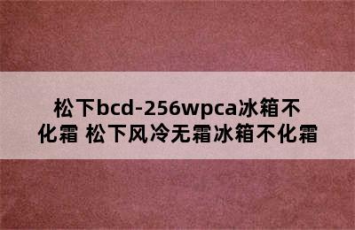 松下bcd-256wpca冰箱不化霜 松下风冷无霜冰箱不化霜